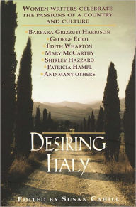 Title: Desiring Italy: Women Writers Celebrate the Passions of a Country and Culture, Author: Susan Cahill