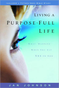Title: Living a Purpose-Full Life: What Happens When You Say Yes to God, Author: Jan Johnson