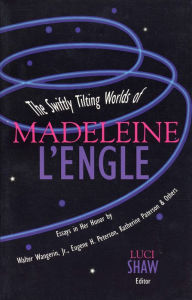 Title: The Swiftly Tilting Worlds of Madeleine L'Engle, Author: Luci Shaw