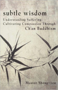 Title: Subtle Wisdom: Understanding Suffering, Cultivating Compassion Through Ch'an Buddhism, Author: Master Sheng Yen