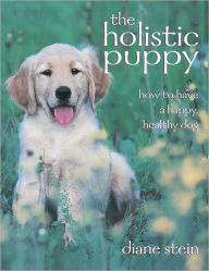 Title: The Holistic Puppy: How to Have a Happy, Healthy Dog, Author: Diane Stein