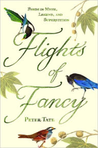 Title: Flights of Fancy: Birds in Myth, Legend, and Superstition, Author: Peter Tate