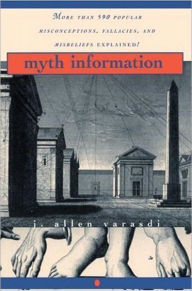 Title: Myth Information: More Than 590 Popular Misconceptions, Fallacies, and Misbeliefs Explained!, Author: J. Allen Varasdi