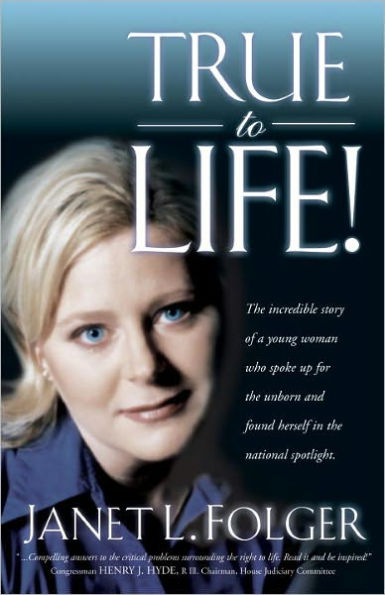 True to Life: The Incredible Story of a Young Woman Who Spoke Up for the Unborn and Found Herself in the National Spotlight