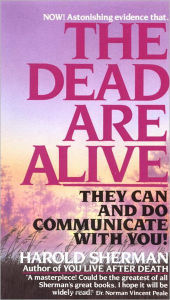 Title: The Dead Are Alive: They Can and Do Communicate With You, Author: Harold Sherman