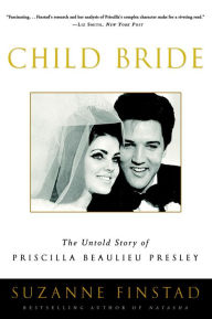Title: Child Bride: The Untold Story of Priscilla Beaulieu Presley, Author: Suzanne Finstad