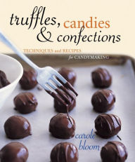 Title: Truffles, Candies, and Confections: Techniques and Recipes for Candymaking [A Cookbook], Author: Carole Bloom