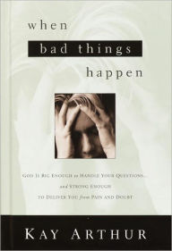 Title: When Bad Things Happen: God Is Big Enough to Handle Your Questions . . . And Strong Enough to Deliver You from Pain and Doubt, Author: Kay Arthur
