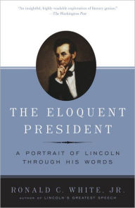 Title: The Eloquent President: A Portrait of Lincoln Through His Words, Author: Ronald C. White