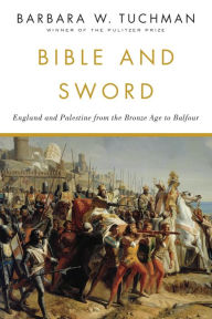 Title: Bible and Sword: England and Palestine from the Bronze Age to Balfour, Author: Barbara W. Tuchman