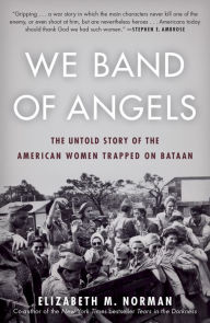 Title: We Band of Angels: The Untold Story of the American Women Trapped on Bataan, Author: Elizabeth M. Norman