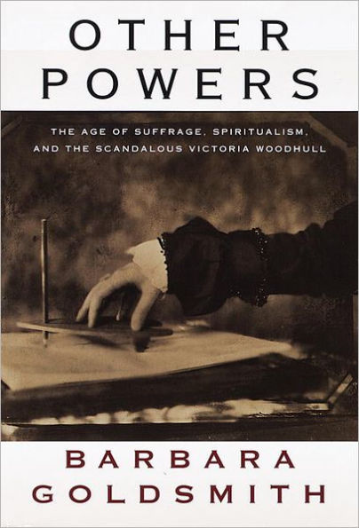 Other Powers: The Age of Suffrage, Spiritualism, and the Scandalous Victoria Woodhull