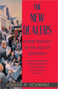 Title: The New Dealers: Power Politics in the Age of Roosevelt, Author: Jordan A. Schwarz