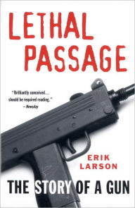 Title: Lethal Passage: The Story of a Gun, Author: Erik Larson