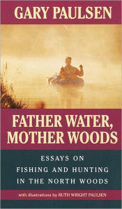Title: Father Water, Mother Woods: Essays on Fishing and Hunting in the North Woods, Author: Gary Paulsen