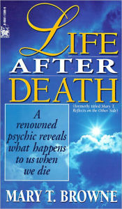 Title: Life After Death: A Renowned Psychic Reveals What Happens to Us When We Die, Author: Mary T. Browne