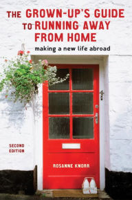 Title: The Grown-Up's Guide to Running Away from Home, Second Edition: Making a New Life Abroad, Author: Rosanne Knorr