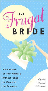 Title: The Frugal Bride: Save Money on Your Wedding Without Losing an Ounce of the Romance, Author: Cynthia Clumeck Muchnick