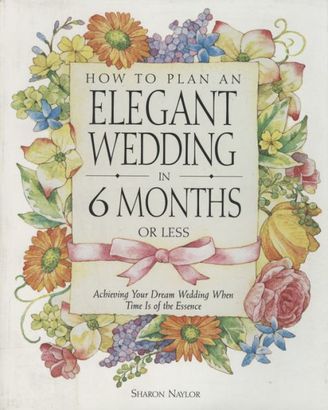 How to Plan an Elegant Wedding in 6 Months or Less: Achieving Your Dream Wedding When Time Is of the Essence