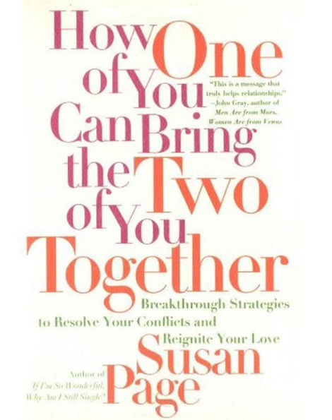 How One of You Can Bring the Two of You Together: Breakthrough Strategies to Resolve Your Conflicts and Reignite Your Love