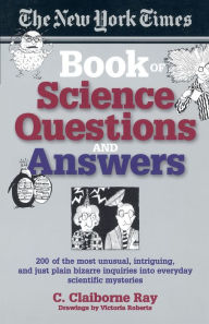Title: The New York Times Book of Science Questions & Answers: 200 of the best, most intriguing and just plain bizarre inquiries into everyday scientific mysteries, Author: C. Claiborne Ray