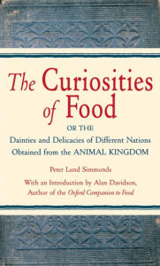 Title: The Curiosities of Food: Or the Dainties and Delicacies of Different Nations Obtained from the Animal Kin gdom, Author: Peter Lund Simmonds