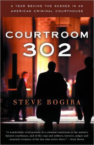 Title: Courtroom 302: A Year Behind the Scenes in an American Criminal Courthouse, Author: Steve Bogira