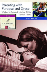 Title: Parenting with Purpose and Grace: Wisdom for Responding to Your Child's Deepest Needs, Author: Alice Fryling
