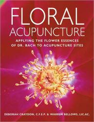 Title: Floral Acupuncture: Applying the Flower Essences of Dr. Bach to Acupuncture Sites, Author: Deborah Craydon