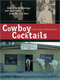 Title: Cowboy Cocktails: Boot Scootin' Beverages and Tasty Vittles from the Wild West, Author: Grady Spears