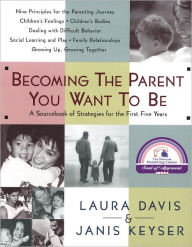 Title: Becoming the Parent You Want to Be: A Sourcebook of Strategies for the First Five Years, Author: Laura Davis