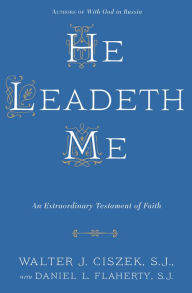 Title: He Leadeth Me: An Extraordinary Testament of Faith, Author: Walter J. Ciszek S.J.