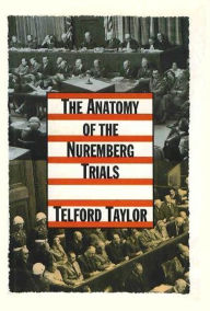 Title: The Anatomy of the Nuremberg Trials: A Personal Memoir, Author: Telford Taylor