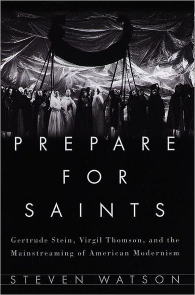 Prepare for Saints: Gertrude Stein, Virgil Thomson, and the Mainstreaming of American Modernism