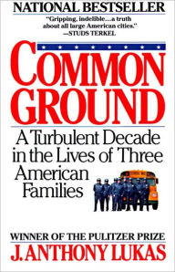 Title: Common Ground: A Turbulent Decade in the Lives of Three American Families (Pulitzer Prize Winner), Author: J. Anthony Lukas