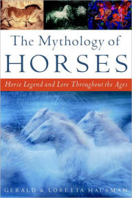 Title: The Mythology of Horses: Horse Legend and Lore Throughout the Ages, Author: Gerald Hausman