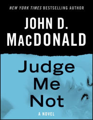 Title: Judge Me Not: A Novel, Author: John D. MacDonald