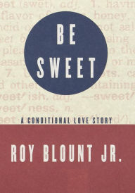 Title: Be Sweet: A Conditional Love Story, Author: Roy Blount Jr.