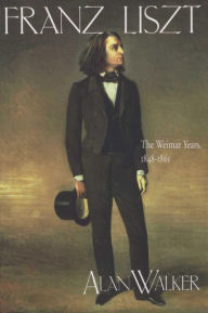 Title: Franz Liszt, Volume 2: The Weimar Years, 1848-1861, Author: Alan Walker