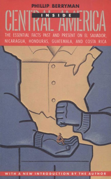 INSIDE CENTRAL AMERICA: The Essential Facts Past and Present on El Salvador, Nicaragua, Honduras, Guatemala, and Costa Rica