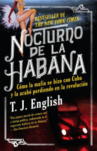 Nocturno de La Habana: Cómo la mafia se hizo con Cuba y la acabo perdiendo en la revolución