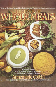 Title: Book of Whole Meals: A Seasonal Guide to Assembling Balanced Vegetarian Breakfasts, Lunches, and Dinners: A Cookbook, Author: Annemarie Colbin