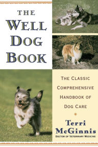 Title: The Well Dog Book: The Classic Comprehensive Handbook of Dog Care, Author: Terri McGinnis D.V.M.