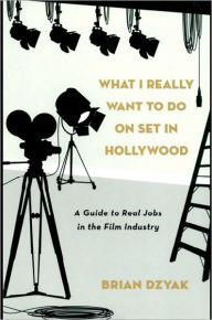 Title: What I Really Want to Do on Set in Hollywood: A Guide to Real Jobs in the Film Industry, Author: Brian Dzyak