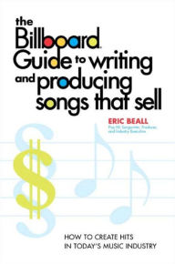 Title: The Billboard Guide to Writing and Producing Songs that Sell: How to Create Hits in Today's Music Industry, Author: Eric Beall