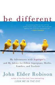 Title: Be Different: My Adventures with Asperger's and My Advice for Fellow Aspergians, Misfits, Families, and Teachers, Author: John Elder Robison