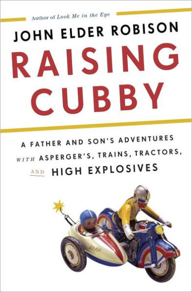 Raising Cubby: A Father and Son's Adventures with Asperger's, Trains, Tractors, and High Explosives