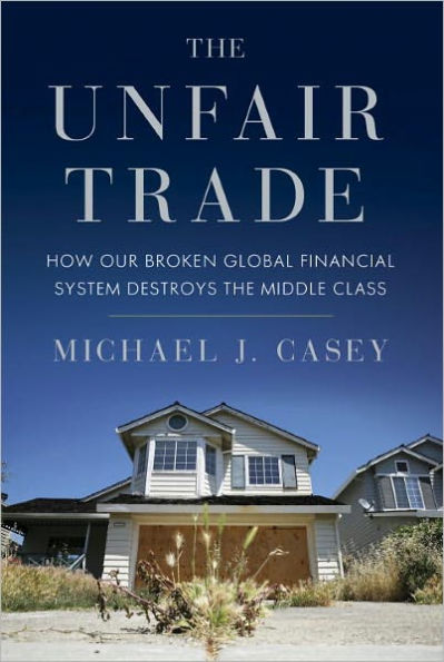 The Unfair Trade: How Our Broken Global Financial System Destroys the Middle Class