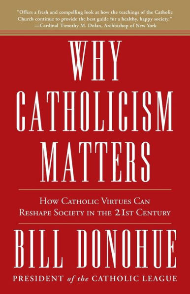 Why Catholicism Matters: How Catholic Virtues Can Reshape Society in the Twenty-First Century