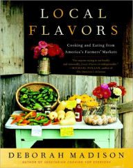 Title: Local Flavors: Cooking and Eating from America's Farmers' Markets [A Cookbook], Author: Deborah Madison